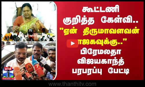 கூட்டணி குறித்த கேள்வி ஏன் திருமாவளவன் பாஜகவுக்கு.. பிரேமலதா பரபரப்பு பேட்டி