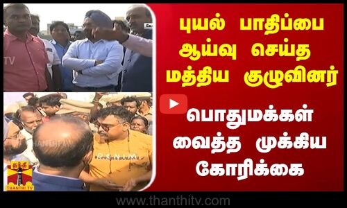 புயல் பாதிப்பை ஆய்வு செய்த  மத்திய குழுவினர் - பொதுமக்கள் வைத்த முக்கிய கோரிக்கை