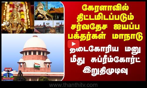 கேரளாவில் சர்வதேச ஐயப்ப பக்தர்கள் மாநாடு - தடைகோரிய மனு மீது சுப்ரீம்கோர்ட் இறுதிமுடிவு