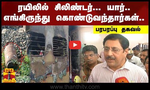 ரயிலில் சிலிண்டர்... யார்.. எங்கிருந்து கொண்டுவந்தார்கள்..  ரயில்வே பொது மேலாளர் ஆர்.என்.சிங் பரபரப்பு தகவல்