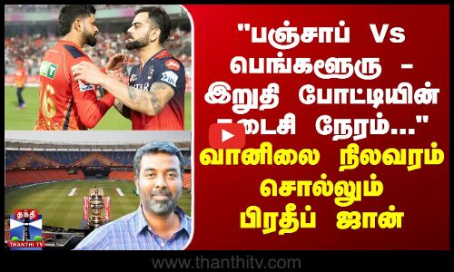 பஞ்சாப் Vs பெங்களூரு - இறுதி போட்டியின் கடைசி நேரம்...  பிரதீப் ஜான் சொன்ன வானிலை நிலவரம்