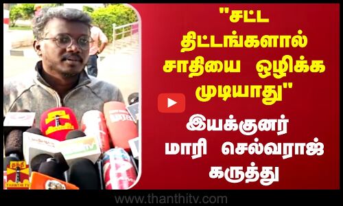 சட்ட திட்டங்களால் சாதியை ஒழிக்க முடியாது  இயக்குனர் மாரி செல்வராஜ் கருத்து
