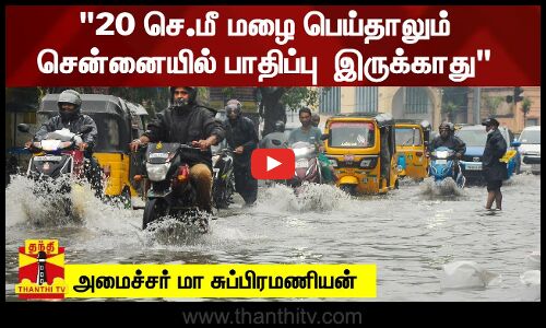20 செ.மீ மழை பெய்தாலும் சென்னையில் பாதிப்பு இருக்காது - அமைச்சர் மா சுப்பிரமணியன்