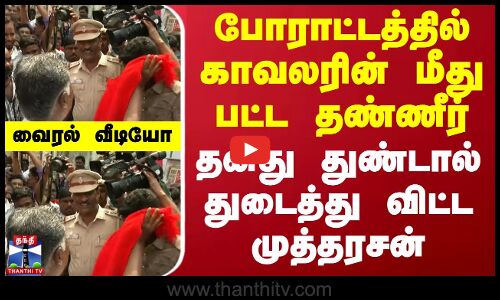 போராட்டத்தில் காவலரின் மீது பட்ட தண்ணீர்.. தனது துண்டால் துடைத்து விட்ட முத்தரசன் - வைரல் வீடியோ