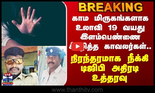 Thiruvannamalai | 19 வயது இளம்பெண்ணை சீரழித்த காவலர்கள்.. நிரந்தரமாக நீக்கி டிஜிபி அதிரடி உத்தரவு