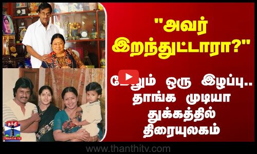 Manorama | Chennai | அவர் இறந்துட்டாரா? மேலும் ஒரு இழப்பு.. தாக்க முடியா துக்கத்தில் திரையுலகம்