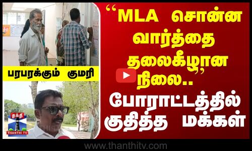 ``MLA சொன்ன வார்த்தை... தலைக்கீழான நிலை - போராட்டத்தில் குதித்த மக்கள்...