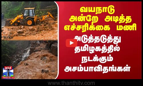 வயநாடு அன்றே அடித்த எச்சரிக்கை மணி.. அடுத்தடுத்து தமிழகத்தில் நடக்கும் அசம்பாவிதங்கள்