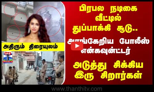 Encounter | நடிகை வீட்டில்துப்பாக்கி சூடு.. அரங்கேறிய என்கவுன்ட்டர் - அடுத்து சிக்கியஇரு சிறார்கள்