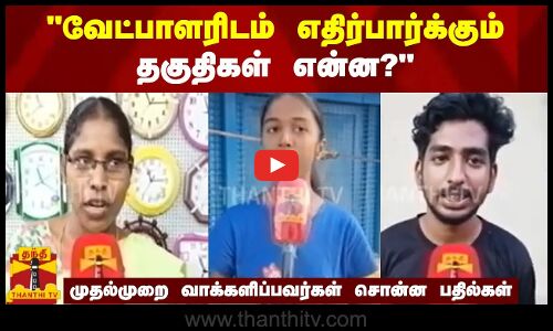 வேட்பாளரிடம் எதிர்பார்க்கும் தகுதிகள் என்ன?  - முதல்முறை வாக்களிப்பவர்கள் சொன்ன பதில்கள்
