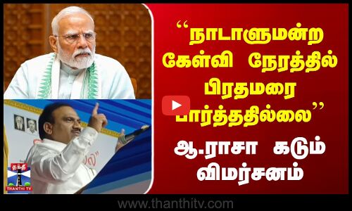 நாடாளுமன்ற கேள்வி நேரத்தில் பிரதமரை பார்த்ததில்லை - ஆ.ராசா கடும் விமர்சனம்