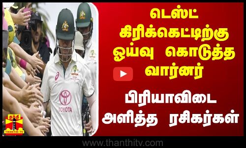 டெஸ்ட் கிரிக்கெட்டிற்கு ஓய்வு கொடுத்த வார்னர்...பிரியாவிடை அளித்த ரசிகர்கள்