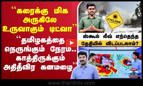 🔴LIVE : cyclonealert | senyarcyclone | TN Weather Update | ``கரைக்கு மிக அருகிலே உருவாகும் டிட்வா’’