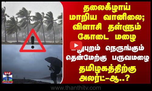 தலைகீழாய் மாறிய வானிலை - விளாசி தள்ளும் கோடை மழை.. தமிழகத்திற்கு அலர்ட்-ஆ..?