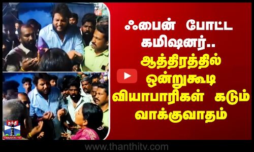 Madurai | ஃபைன் போட்ட கமிஷனர்.. ஆத்திரத்தில் ஒன்றுகூடி வியாபாரிகள் கடும் வாக்குவாதம்