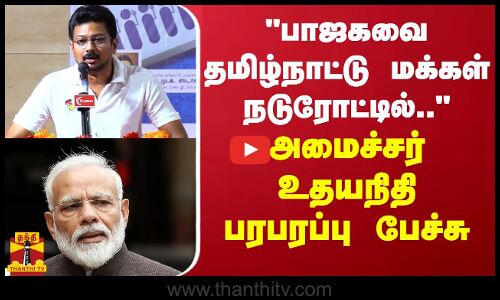 பாஜகவை தமிழ்நாட்டு மக்கள் நடுரோட்டில் விட்டு விட்டார்கள் - அமைச்சர் உதயநிதி பரபரப்பு பேச்சு