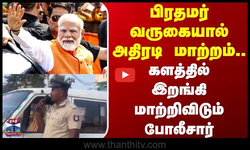 PM Modi TN Visit | பிரதமர் வருகையால் அதிரடி மாற்றம்.. களத்தில் இறங்கி மாற்றிவிடும் போலீசார்