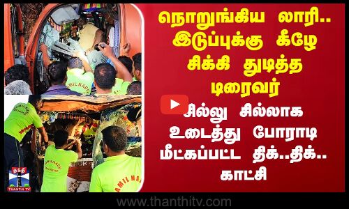 நொறுங்கிய லாரி..சிக்கி துடித்த டிரைவர் -  மீட்கப்பட்ட காட்சி