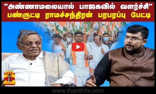 அண்ணாமலையால் பாஜகவில் வளர்ச்சி பண்ருட்டி ராமச்சந்திரன் பரபரப்பு பேட்டி