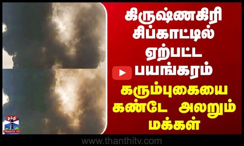 Krishnagiri Fire Accident கிருஷ்ணகிரி சிப்காட்டில் ஏற்பட்ட பயங்கரம்- கரும்புகையை கண்டே அலறும் மக்கள்