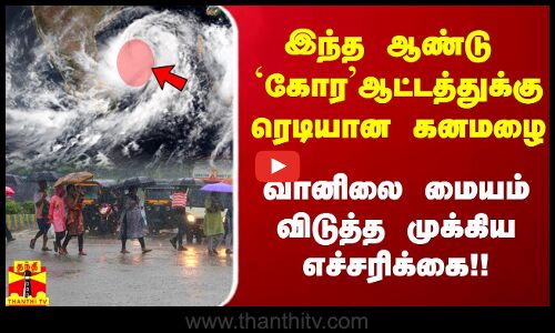 இந்த ஆண்டு கோர ஆட்டத்துக்கு ரெடியான கனமழை.. வானிலை மையம் விடுத்த முக்கிய எச்சரிக்கை