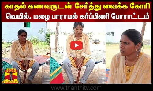காதல் கணவருடன் சேர்த்து வைக்க கோரி வெயில், மழை பாராமல் கர்ப்பிணி போராட்டம்