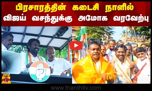 பிரசாரத்தின் கடைசி நாளில் விஜய் வசந்துக்கு அமோக வரவேற்பு