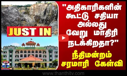 அதிகாரிகளின் கூட்டு சதியா அல்லது வேறு மாதிரி நடக்கிறதா?- நீதிமன்றம் சரமாரி கேள்வி