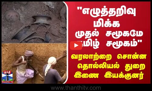 “எழுத்தறிவு மிக்க முதல் சமூகமே தமிழ் சமூகம்“ - வரலாற்றை சொன்ன தொல்லியல் துறை இணை இயக்குனர்