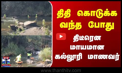 திதி கொடுக்க வந்த போது திடீரென மாயமான கல்லூரி மாணவர்