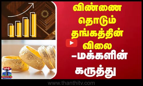 Gold Rate | விண்ணை தொடும் தங்கத்தின் விலை குறித்து மக்களின் கருத்து