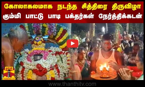 கோலாகலமாக நடந்த சித்திரை திருவிழா.. கும்மி பாட்டு பாடி பக்தர்கள் நேர்த்திக்கடன்