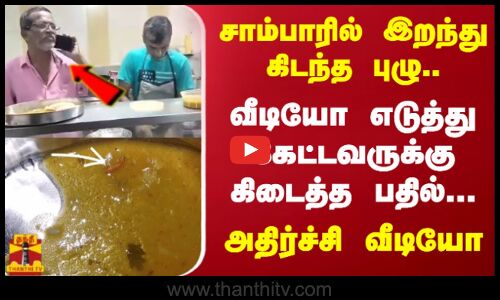 சாம்பாரில் இறந்து கிடந்த புழு..வீடியோ எடுத்து கேட்டவருக்கு கிடைத்த பதில்...அதிர்ச்சி வீடியோ..