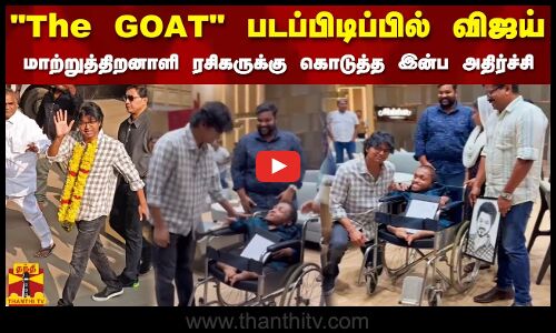The GOATபடப்பிடிப்பில் நடிகர் விஜய் - மாற்றுத்திறனாளி ரசிகருக்கு கொடுத்த இன்ப அதிர்ச்சி