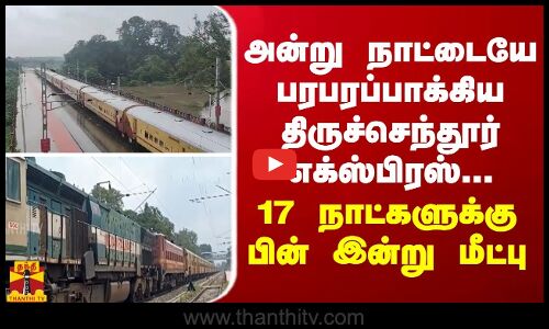 அன்று நாட்டையே பரபரப்பாக்கிய திருச்செந்தூர் எக்ஸ்பிரஸ்...  17 நாட்களுக்கு பின் தற்போது மீட்பு