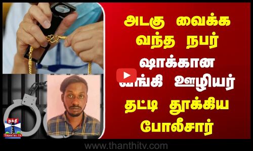 அடகு வைக்க வந்த நபர் | ஷாக்கான வங்கி ஊழியர் | தட்டி தூக்கிய போலீசார்