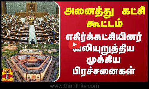 அனைத்து கட்சி கூட்டம்.. எதிர்க்கட்சியினர் வலியுறுத்திய முக்கிய பிரச்சனைகள்