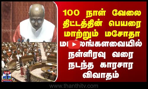 100 நாள் வேலை திட்டத்தின் பெயரை மாற்றும் மசோதா - மாநிலங்களவையில் நள்ளிரவு வரை நடந்த காரசார விவாதம்