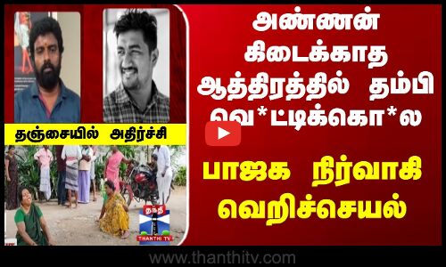 அண்ணன் கிடைக்காத ஆத்திரத்தில் தம்பி வெ*ட்டிக்கொ*ல - பாஜக நிர்வாகி வெறிச்செயல்