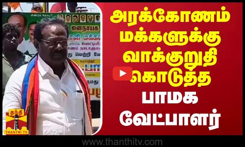 அரக்கோணம் மக்களுக்கு வாக்குறுதி கொடுத்த பாமக வேட்பாளர்