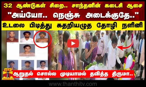 32 ஆண்டுகள் சிறை..சாந்தனின் கடைசி ஆசை.. கதறியழுத தோழி நளினி! ஆறுதல் சொல்ல முடியாமல் தவித்த திருமா
