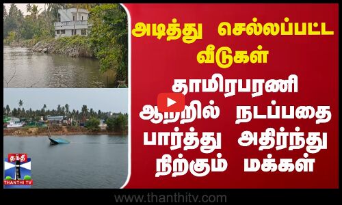 அடித்து செல்லப்பட்ட வீடுகள் - தாமிரபரணி ஆற்றில் நடப்பதை பார்த்து அதிர்ந்து நிற்கும் மக்கள்