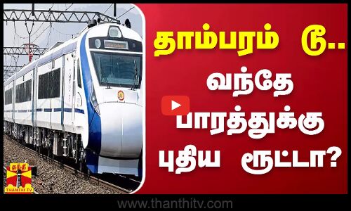 தாம்பரம் டூ.. - வந்தே பாரத்துக்கு புதிய ரூட்டா?