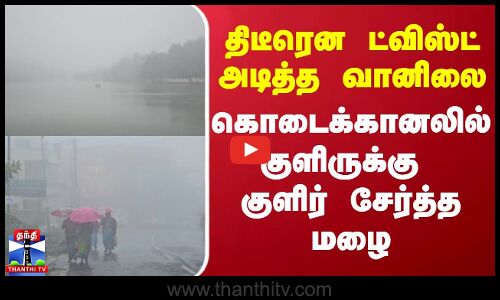திடீரென ட்விஸ்ட் அடித்த வானிலை - கொடைக்கானலில் குளிருக்கு குளிர் சேர்த்த மழை