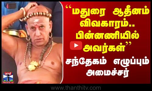 ``மதுரை ஆதீனம் விவகாரம்.. பின்னணியில் அவர்கள் - அமைச்சர் சந்தேகம்