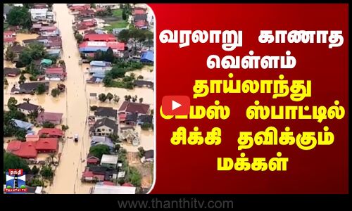 Malaysia | Thailand Flood |வரலாறு காணாத வெள்ளம்..தாய்லாந்து பேமஸ் ஸ்பாட்டில் சிக்கி தவிக்கும் மக்கள்