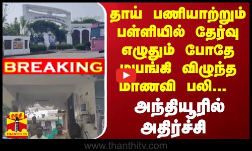#BREAKING | தாய் பணியாற்றும் பள்ளியில் தேர்வு எழுதும் போதே மயங்கி விழுந்த மாணவி பலி...