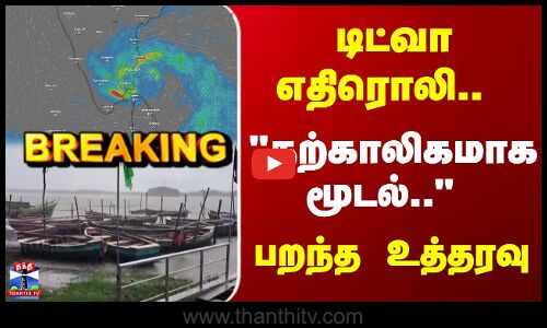 Cyclone Ditwah | டிட்வா எதிரொலி.. தற்காலிகமாக மூடல்.. பறந்த உத்தரவு