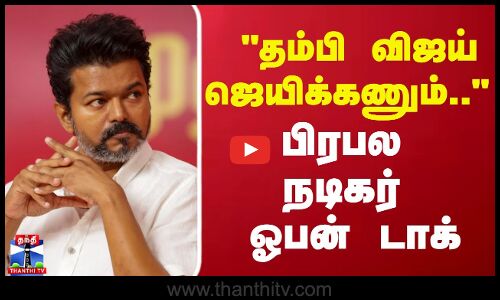 தம்பி விஜய் ஜெயிக்கணும்..  - பிரபல நடிகர் ஓபன் டாக்