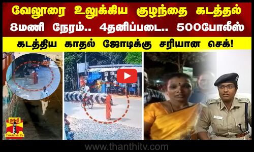 வேலூரை உலுக்கிய குழந்தை கடத்தல்.. 8 மணி நேரம் 500போலீஸ் - கடத்திய காதல் ஜோடிக்கு சரியான செக்